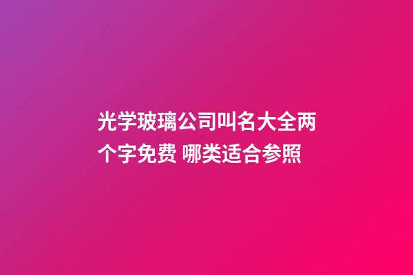 光学玻璃公司叫名大全两个字免费 哪类适合参照-第1张-公司起名-玄机派